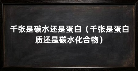 千张是碳水还是蛋白（千张是蛋白质还是碳水化合物）
