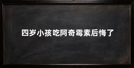 四岁小孩吃阿奇霉素后悔了