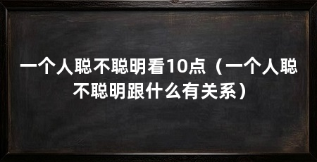 一个人聪不聪明看10点（一个人聪不聪明跟什么有关系）