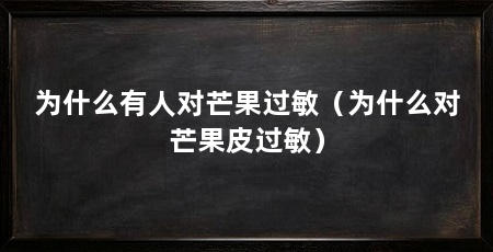 为什么有人对芒果过敏(为什么对芒果皮过敏)
