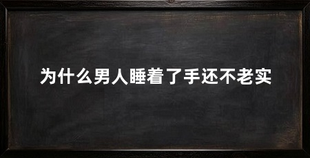 为什么男人睡着了手还不老实