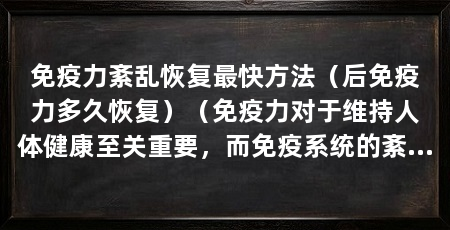 免疫力紊乱恢复最快方法（后免疫力多久恢复）（免疫力对于维持人体健康至关重要，而免疫系统的紊乱则会使身体容易受到疾病侵袭