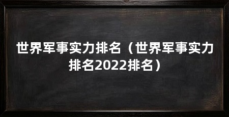 世界军事实力排名（世界军事实力排名2022排名）