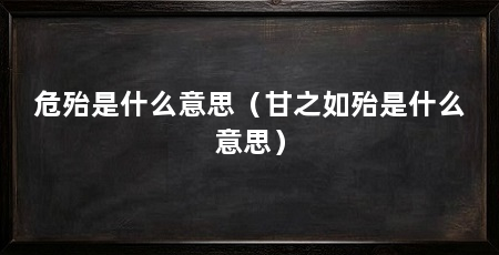 危殆是什么意思（甘之如殆是什么意思）