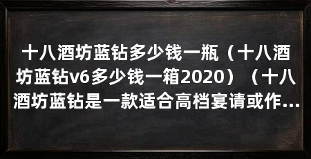 十八酒坊蓝钻多少钱一瓶(十八酒坊蓝钻v6多少钱一箱2020)(十八酒坊蓝钻是一款适合高档宴请或作为珍藏名酒让人无法拒绝