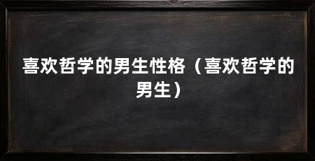 喜欢哲学的男生性格(喜欢哲学的男生)