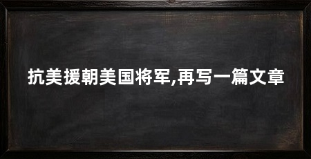 抗美援朝美国将军,再写一篇文章
