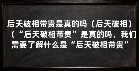 后天破相带贵是真的吗（后天破相）（“后天破相带贵”是真的吗，我们需要了解什么是“后天破相带贵”