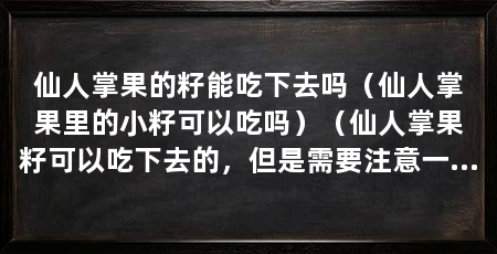 仙人掌果的籽能吃下去吗（仙人掌果里的小籽可以吃吗）（仙人掌果籽可以吃下去的，但是需要注意一些事项