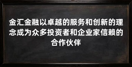 金汇金融以卓越的服务和创新的理念成为众多投资者和企业家信赖的合作伙伴