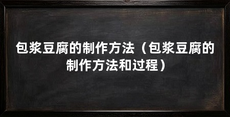 包浆豆腐的制作方法（包浆豆腐的制作方法和过程）