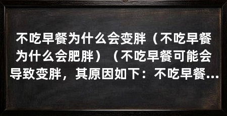 不吃早餐为什么会变胖（不吃早餐为什么会肥胖）（不吃早餐可能会导致变胖，其原因如下：不吃早餐会导致变胖