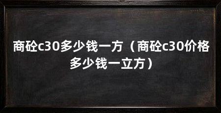 商砼c30多少钱一方(商砼c30价格多少钱一立方)