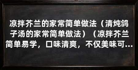 凉拌芥兰的家常简单做法(清炖鸽子汤的家常简单做法)(凉拌芥兰简单易学,口味清爽,不仅美味可口,还有益健康