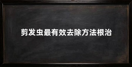 剪发虫最有效去除方法根治
