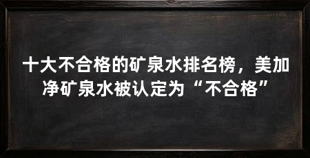 十大不合格的矿泉水排名榜，美加净矿泉水被认定为“不合格”