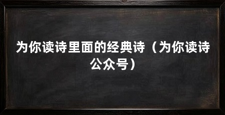 为你读诗里面的经典诗(为你读诗公众号)