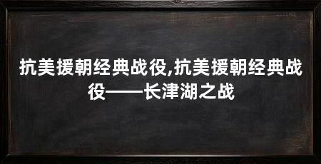 抗美援朝经典战役,抗美援朝经典战役——长津湖之战