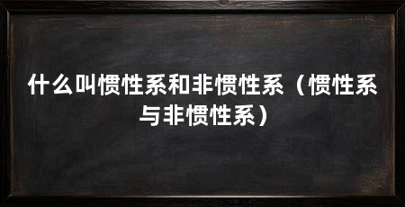 什么叫惯性系和非惯性系（惯性系与非惯性系）