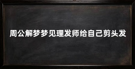 周公解梦梦见理发师给自己剪头发
