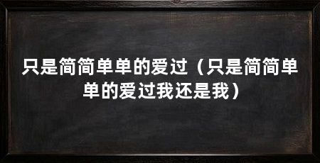 只是简简单单的爱过（只是简简单单的爱过我还是我）