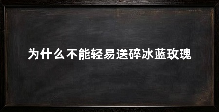 为什么不能轻易送碎冰蓝玫瑰