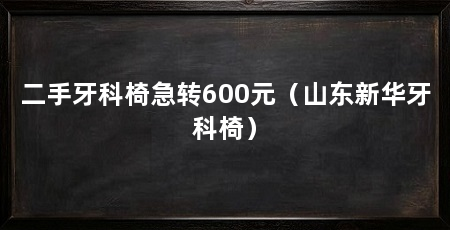 二手牙科椅急转600元(山东新华牙科椅)