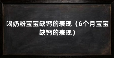 喝奶粉宝宝缺钙的表现（6个月宝宝缺钙的表现）
