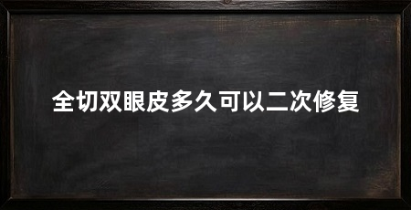 全切双眼皮多久可以二次修复