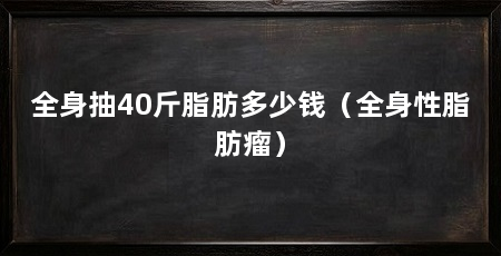 全身抽40斤脂肪多少钱（全身性脂肪瘤）