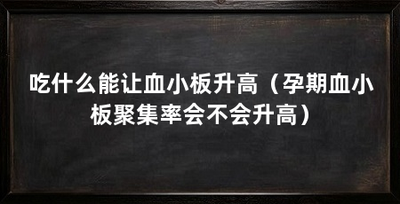 吃什么能让血小板升高（孕期血小板聚集率会不会升高）