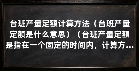 台班产量定额计算方法（台班产量定额是什么意思）（台班产量定额是指在一个固定的时间内，计算方法有如下几种