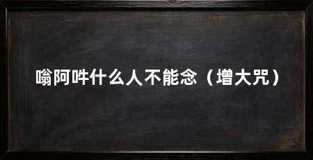 嗡阿吽什么人不能念(增大咒)