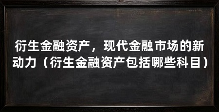 衍生金融资产，现代金融市场的新动力（衍生金融资产包括哪些科目）