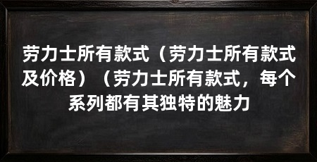 劳力士所有款式（劳力士所有款式及价格）（劳力士所有款式，每个系列都有其独特的魅力