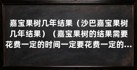 嘉宝果树几年结果(沙巴嘉宝果树几年结果)(嘉宝果树的结果需要花费一定的时间一定要花费一定的时间