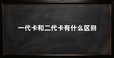一代卡和二代卡有什么区别