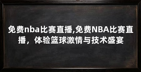免费nba比赛直播,免费NBA比赛直播,体验篮球激情与技术盛宴
