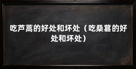 吃芦蒿的好处和坏处（吃桑葚的好处和坏处）