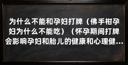 为什么不能和孕妇打牌(佛手柑孕妇为什么不能吃)(怀孕期间打牌会影响孕妇和胎儿的健康和心理健康吗