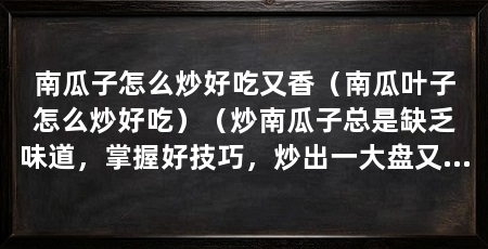 南瓜子怎么炒好吃又香（南瓜叶子怎么炒好吃）（炒南瓜子总是缺乏味道，掌握好技巧，炒出一大盘又香又好吃的南瓜子