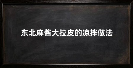 东北麻酱大拉皮的凉拌做法