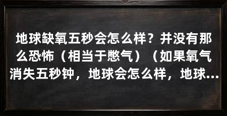 地球缺氧五秒会怎么样？并没有那么恐怖（相当于憋气）（如果氧气消失五秒钟，地球会怎么样，地球会被颠覆吗