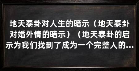 地天泰卦对人生的暗示（地天泰卦对婚外情的暗示）（地天泰卦的启示为我们找到了成为一个完整人的方向和支撑