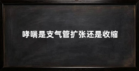 哮喘是支气管扩张还是收缩