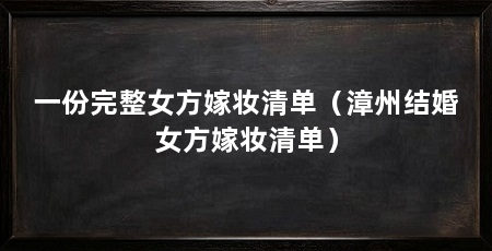 一份完整女方嫁妆清单(漳州结婚女方嫁妆清单)