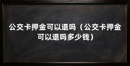 公交卡押金可以退吗(公交卡押金可以退吗多少钱)