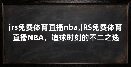 jrs免费体育直播nba,JRS免费体育直播NBA，追球时刻的不二之选