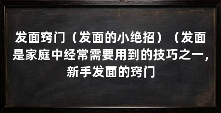发面窍门（发面的小绝招）（发面是家庭中经常需要用到的技巧之一，新手发面的窍门