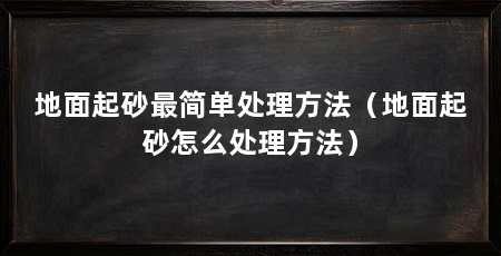 地面起砂最简单处理方法(地面起砂怎么处理方法)